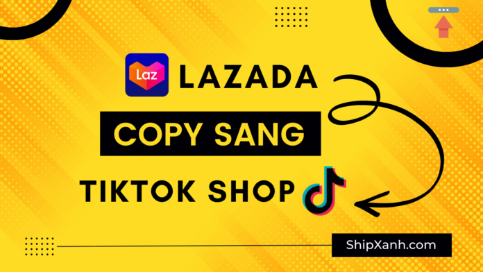 Copy sản phẩm từ lazada sang tiktok shop