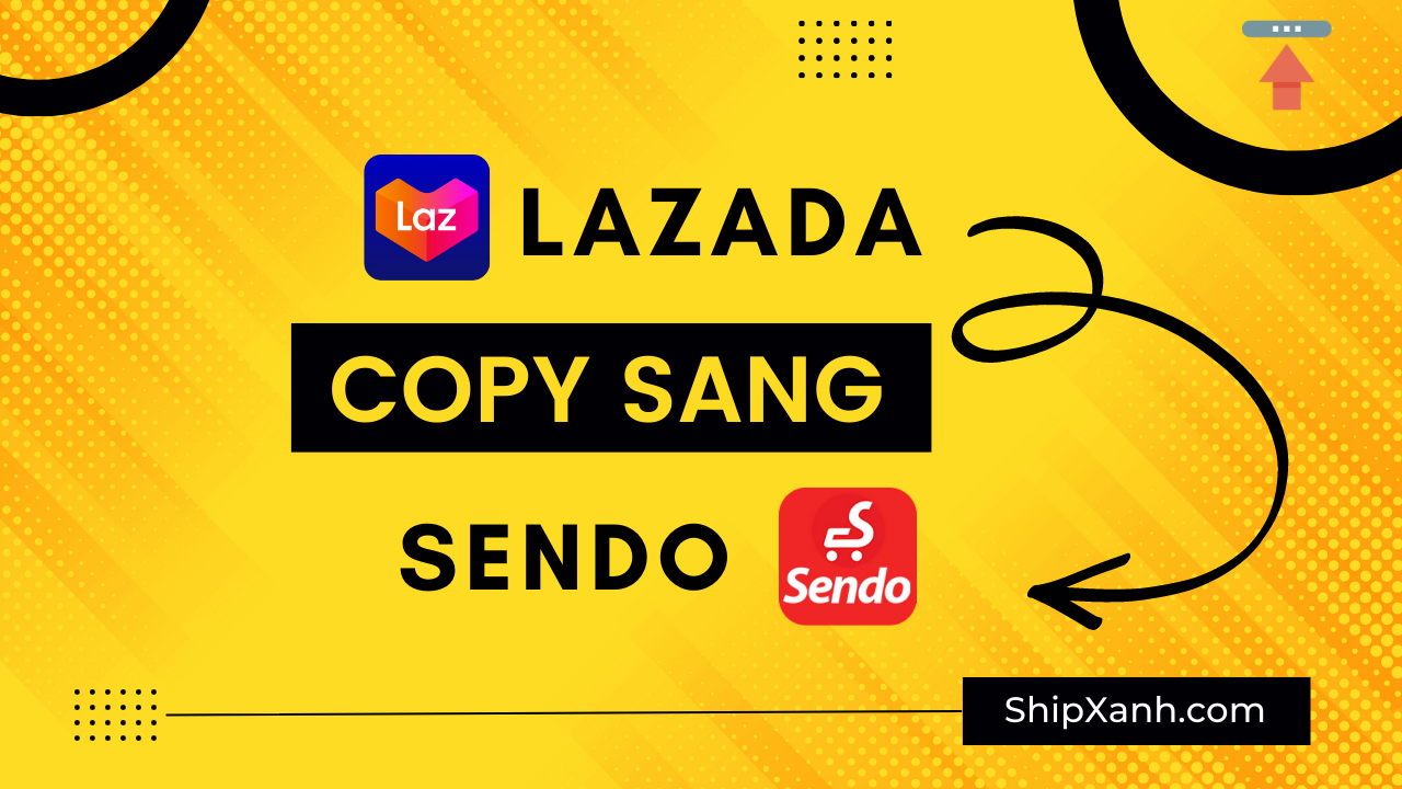 Hướng dẫn copy, nhân bản sản phẩm từ Lazada sang Sendo nhanh nhất - Ship Xanh - Phần mềm bán hàng đa kênh